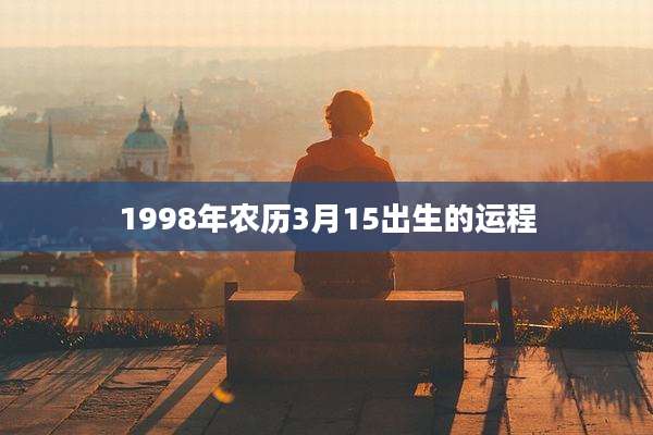 1998年农历3月15出生的运程