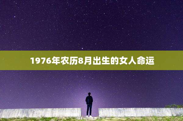 1976年农历8月出生的女人命运