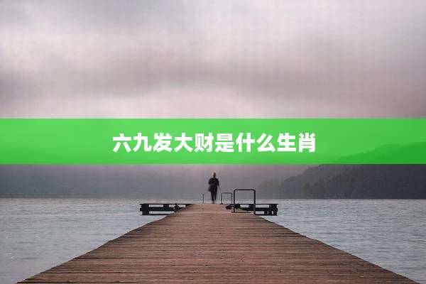 六九发大财是什么生肖