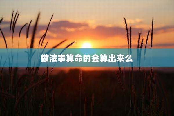 做法事算命的会算出来么