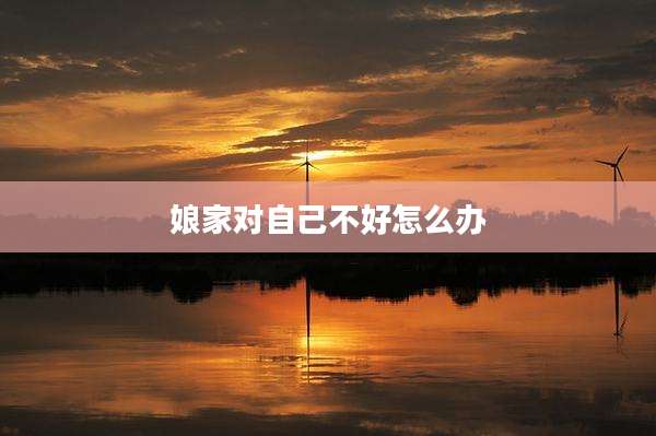 娘家对自己不好怎么办