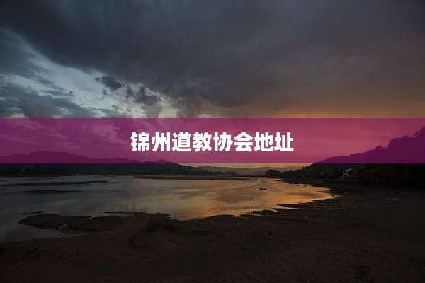 锦州道教协会地址