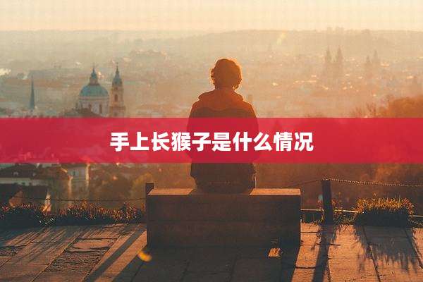 手上长猴子是什么情况