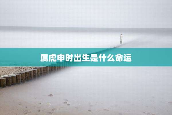 属虎申时出生是什么命运