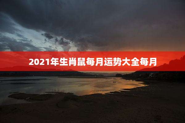 2021年生肖鼠每月运势大全每月