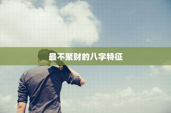 最不聚财的八字特征