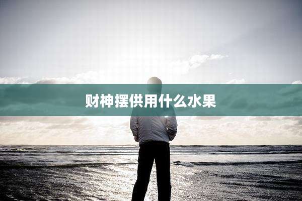 财神摆供用什么水果