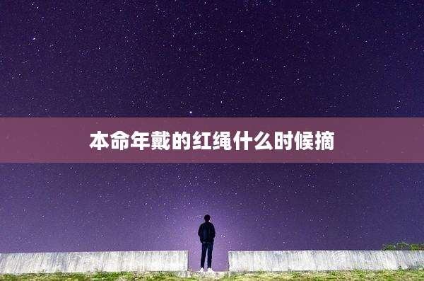 本命年戴的红绳什么时候摘