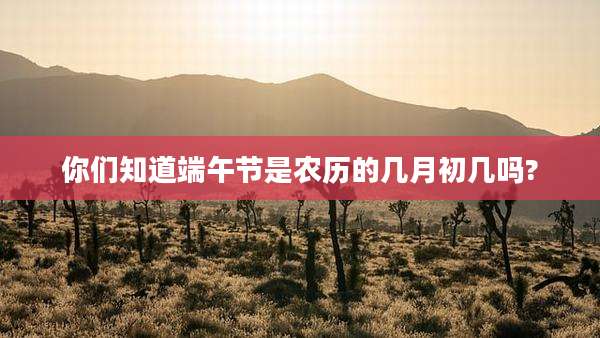 你们知道端午节是农历的几月初几吗?