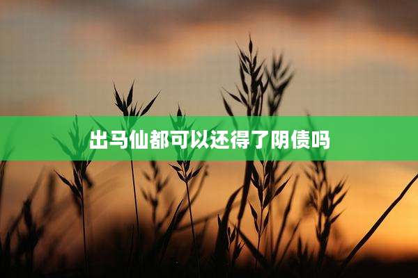 出马仙都可以还得了阴债吗