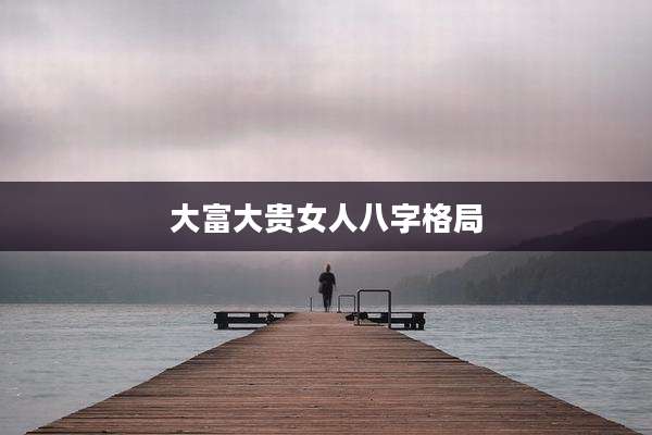 大富大贵女人八字格局