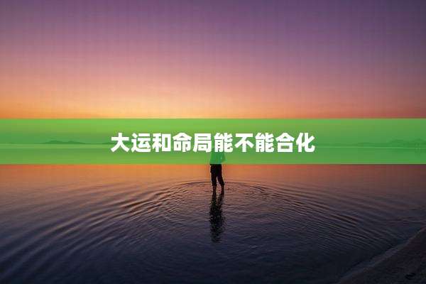 大运和命局能不能合化