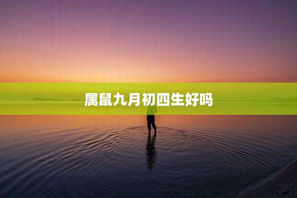 属鼠九月初四生好吗