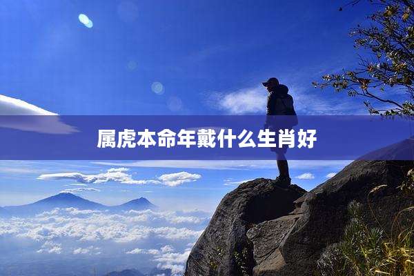 属虎本命年戴什么生肖好