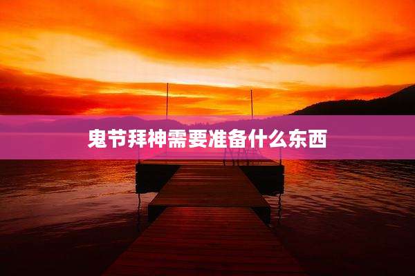 鬼节拜神需要准备什么东西