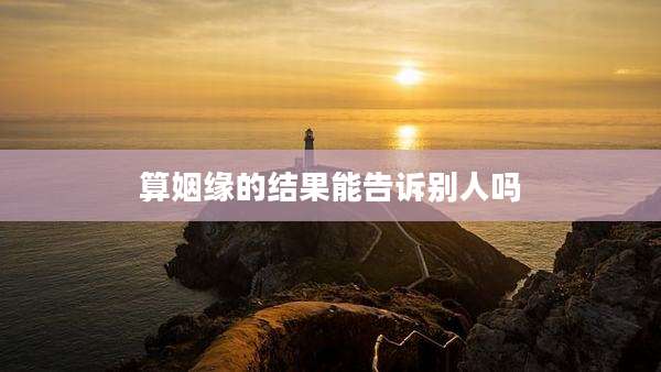 算姻缘的结果能告诉别人吗