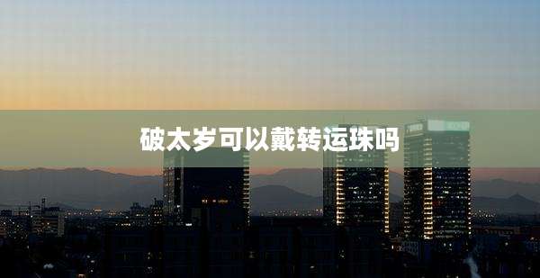 破太岁可以戴转运珠吗