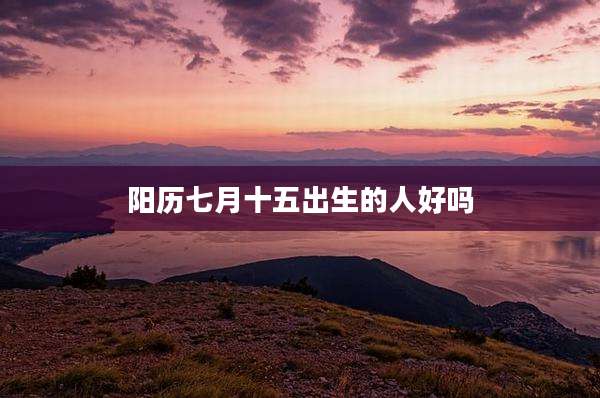阳历七月十五出生的人好吗