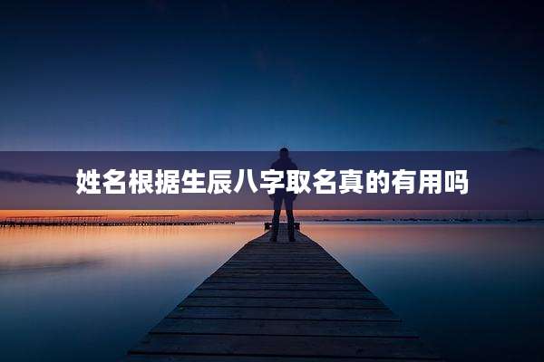 姓名根据生辰八字取名真的有用吗