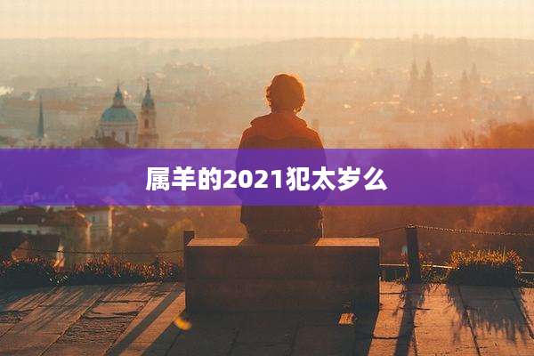 属羊的2021犯太岁么