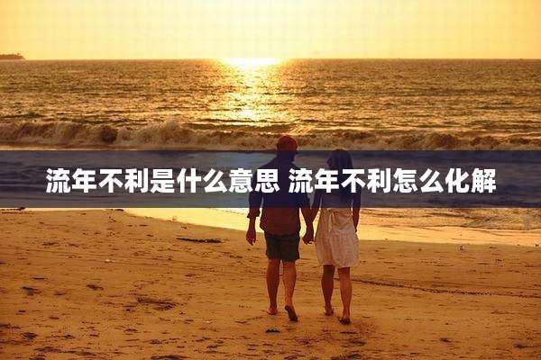 流年不利是什么意思 流年不利怎么化解