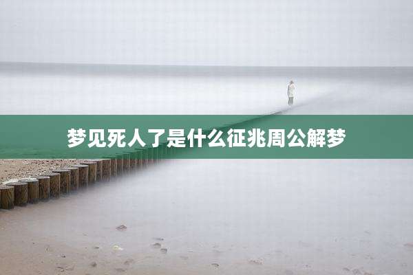 梦见死人了是什么征兆周公解梦