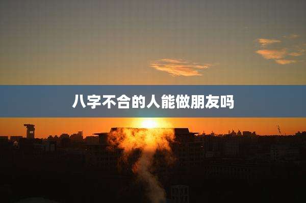 八字不合的人能做朋友吗