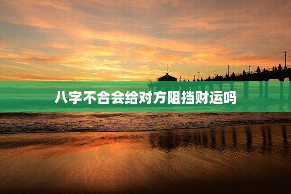 八字不合会给对方阻挡财运吗