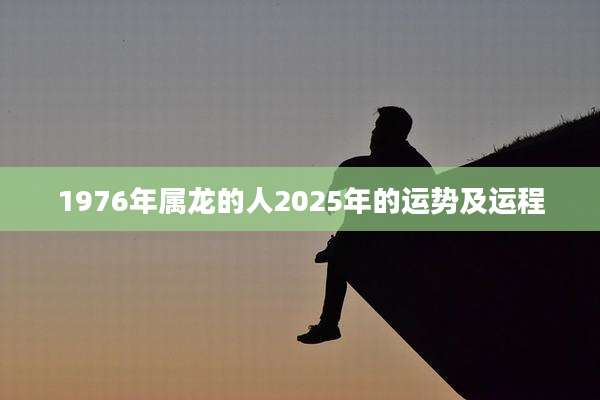 1976年属龙的人2025年的运势及运程