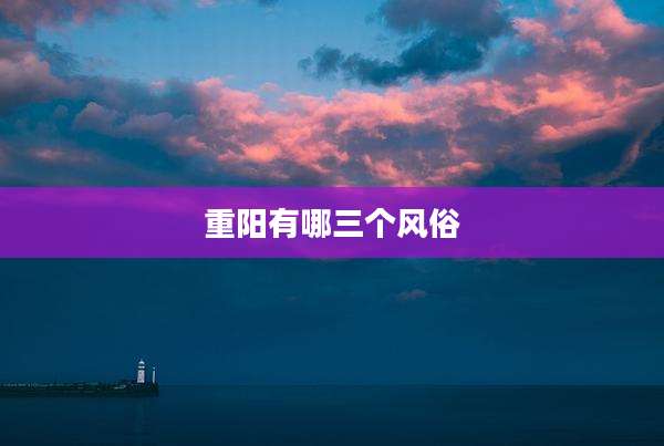 重阳有哪三个风俗
