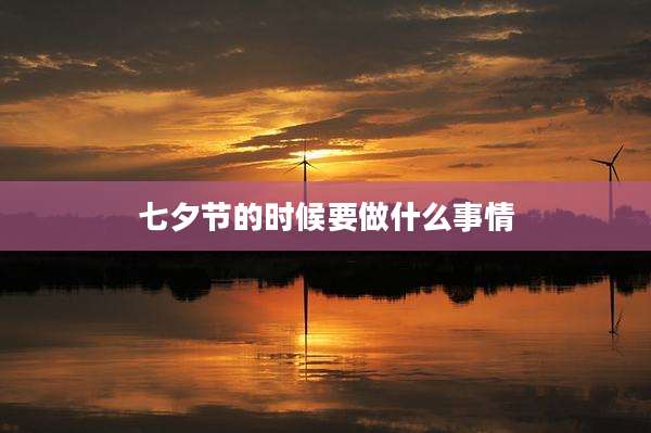 七夕节的时候要做什么事情