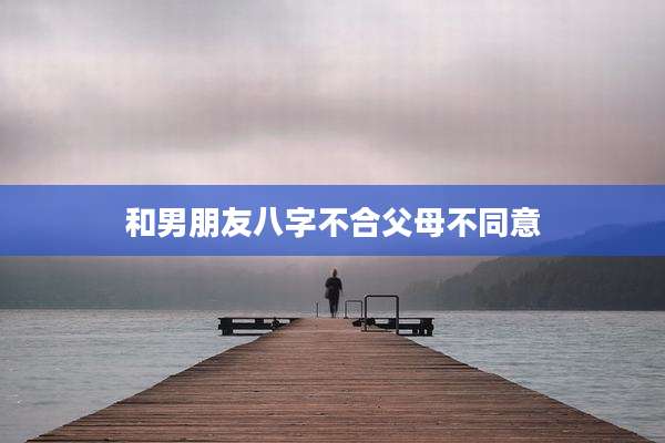 和男朋友八字不合父母不同意