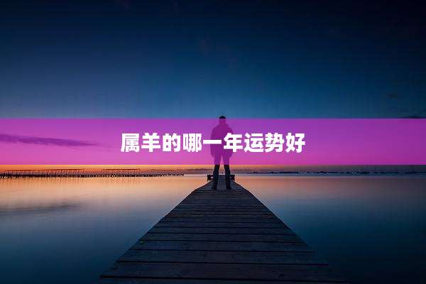 属羊的哪一年运势好