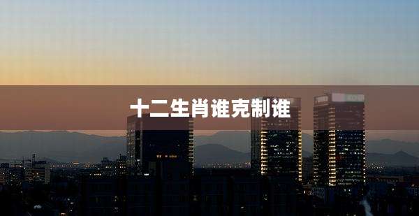十二生肖谁克制谁