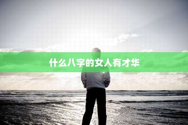 什么八字的女人有才华