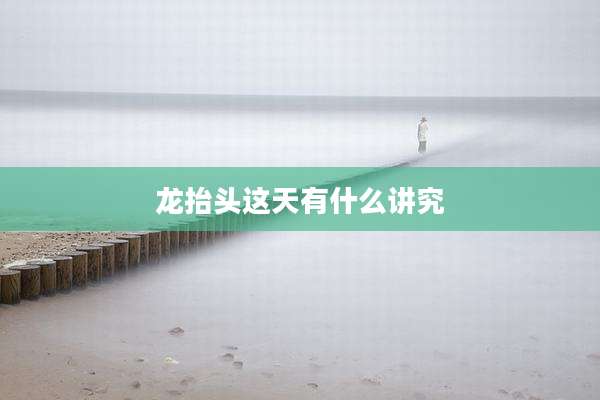 龙抬头这天有什么讲究