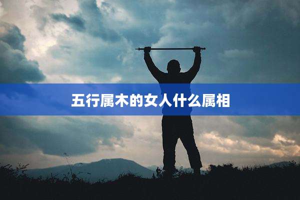 五行属木的女人什么属相