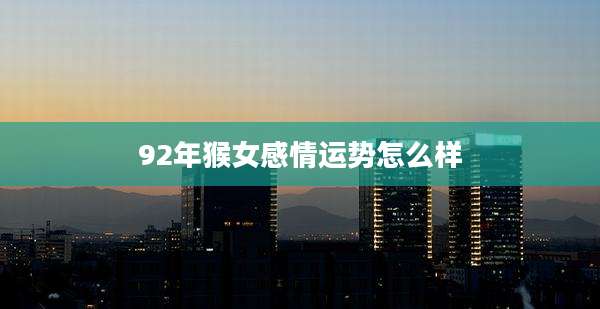 92年猴女感情运势怎么样