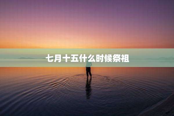 七月十五什么时候祭祖