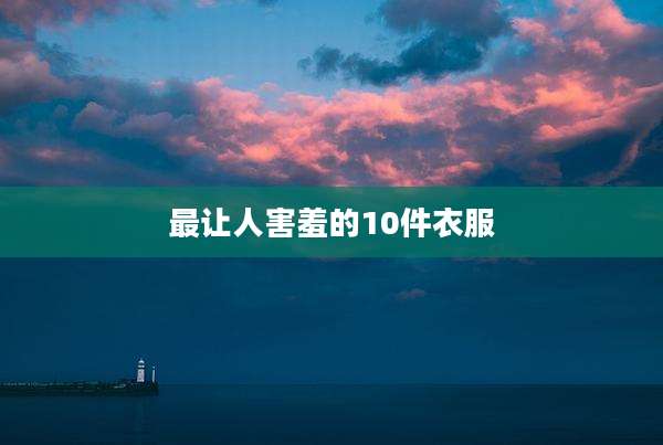 最让人害羞的10件衣服