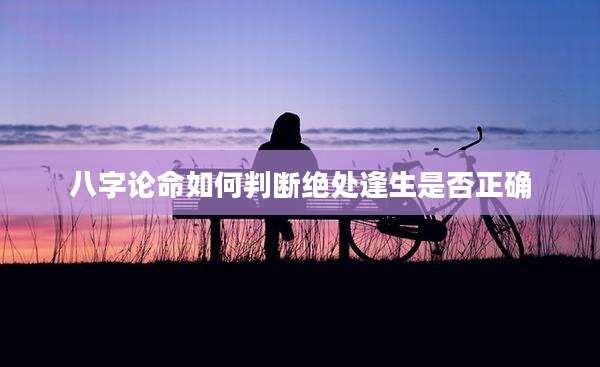 八字论命如何判断绝处逢生是否正确