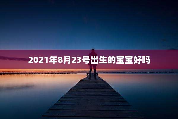 2021年8月23号出生的宝宝好吗