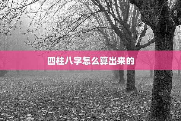 四柱八字怎么算出来的
