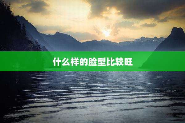 什么样的脸型比较旺