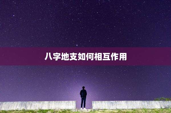 八字地支如何相互作用