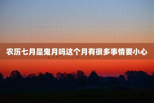 农历七月是鬼月吗这个月有很多事情要小心