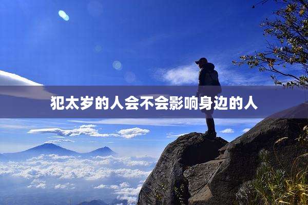 犯太岁的人会不会影响身边的人