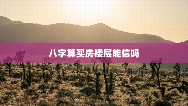 八字算买房楼层能信吗