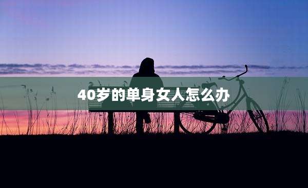 40岁的单身女人怎么办