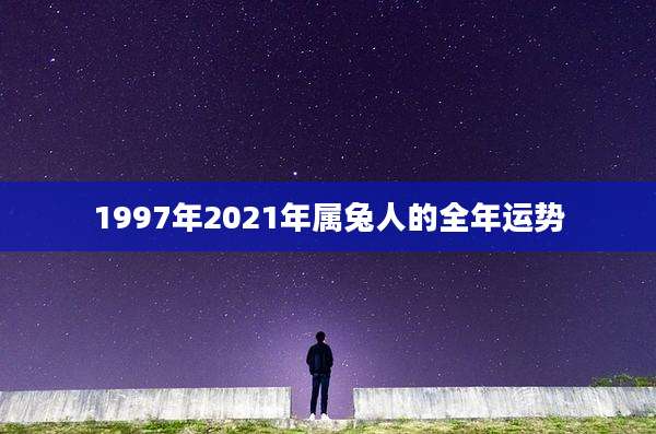 1997年2021年属兔人的全年运势